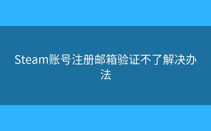 Steam賬號(hào)注冊(cè)郵箱驗(yàn)證不了解決辦法