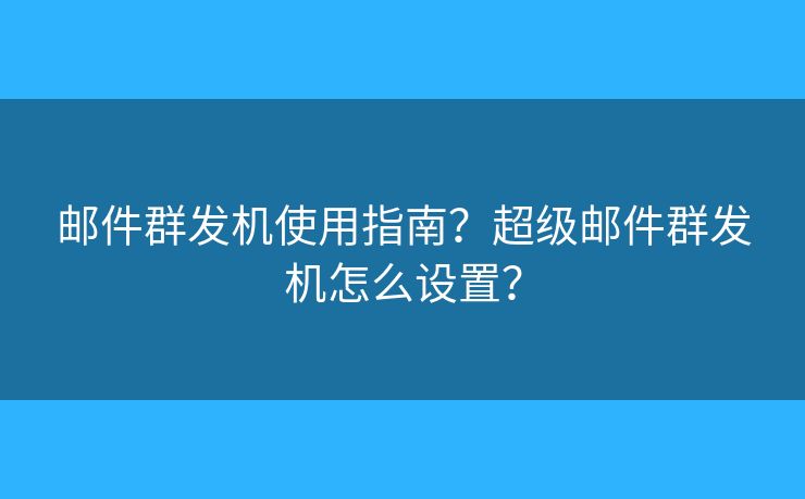 郵件群發(fā)機(jī)使用指南？超級郵件群發(fā)機(jī)怎么設(shè)置？