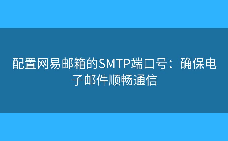 配置網(wǎng)易郵箱的SMTP端口號(hào)：確保電子郵件順暢通信