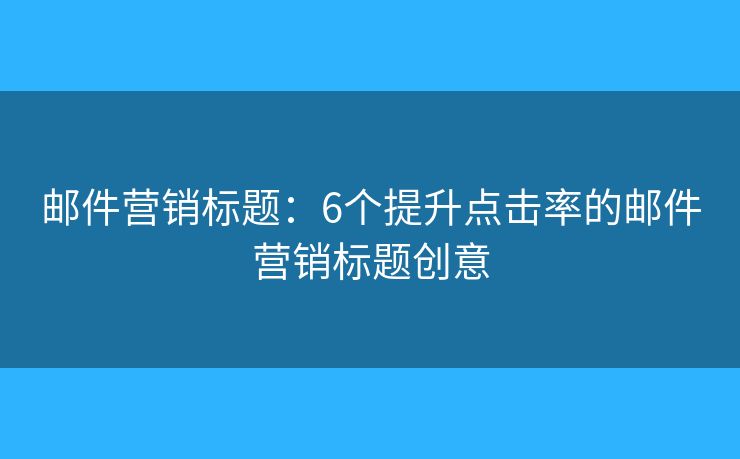 郵件營銷標題：6個提升點擊率的郵件營銷標題創(chuàng)意