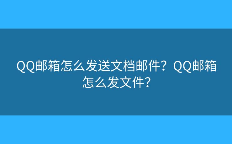 QQ郵箱怎么發(fā)送文檔郵件？QQ郵箱怎么發(fā)文件？
