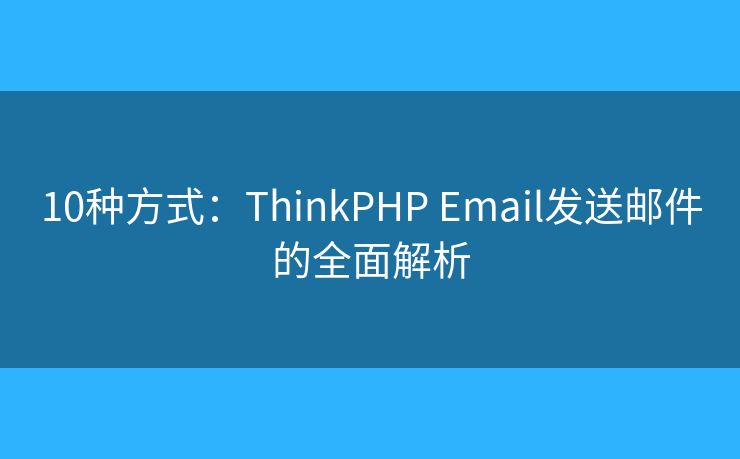 10種方式：ThinkPHP Email發(fā)送郵件的全面解析