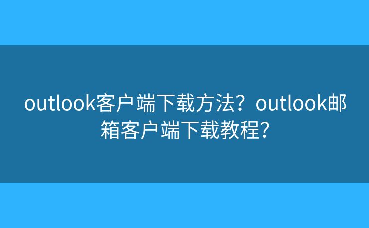 outlook客戶端下載方法？outlook郵箱客戶端下載教程？
