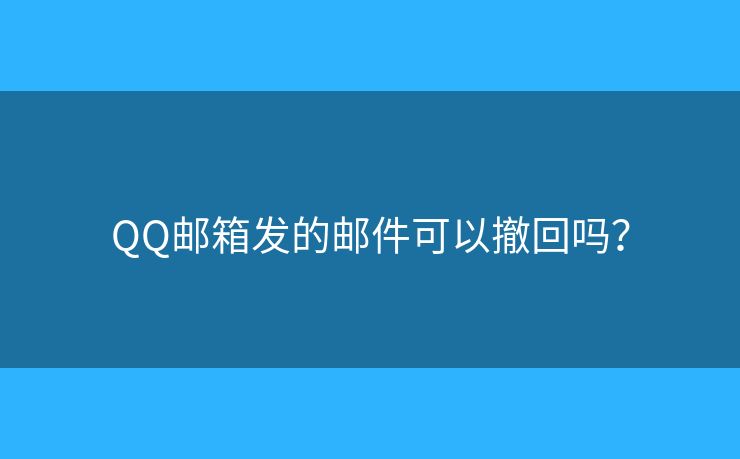 QQ郵箱發(fā)的郵件可以撤回嗎？