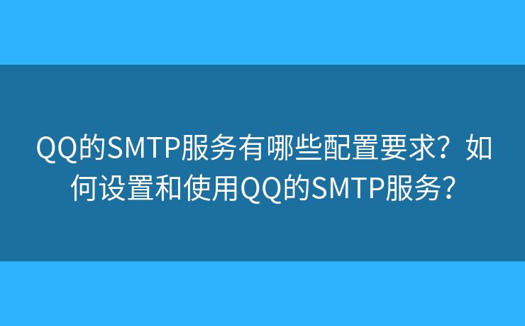 QQ的SMTP服務(wù)有哪些配置要求？如何設(shè)置和使用QQ的SMTP服務(wù)？
