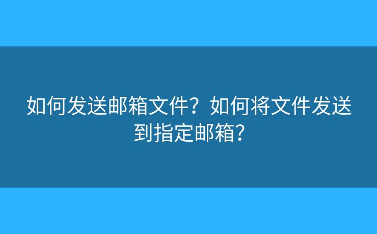 如何發(fā)送郵箱文件？如何將文件發(fā)送到指定郵箱？