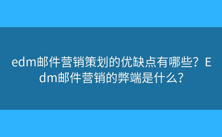 edm郵件營(yíng)銷(xiāo)策劃的優(yōu)缺點(diǎn)有哪些？Edm郵件營(yíng)銷(xiāo)的弊端是什么？