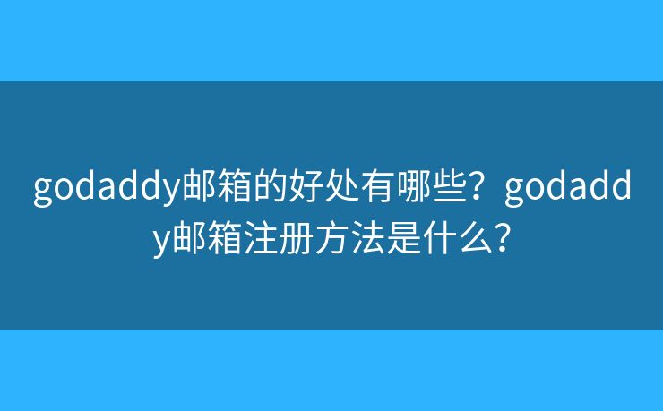 godaddy郵箱的好處有哪些？godaddy郵箱注冊方法是什么？