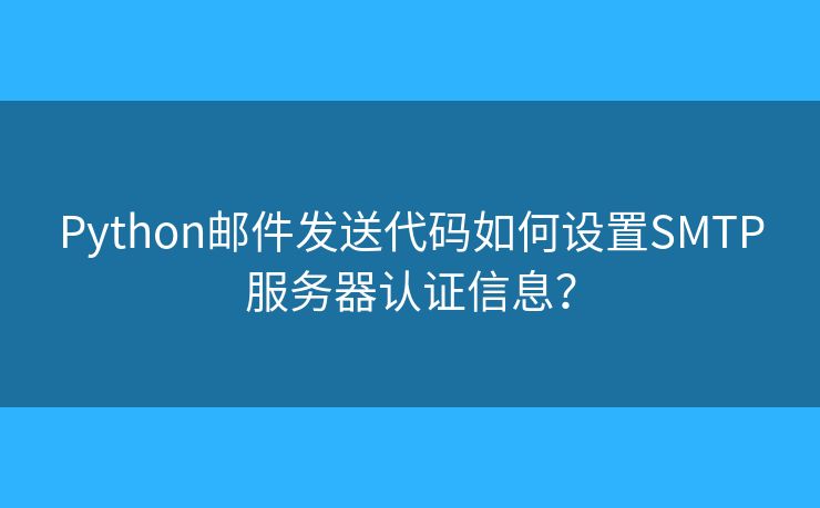 Python郵件發(fā)送代碼如何設置SMTP服務器認證信息？
