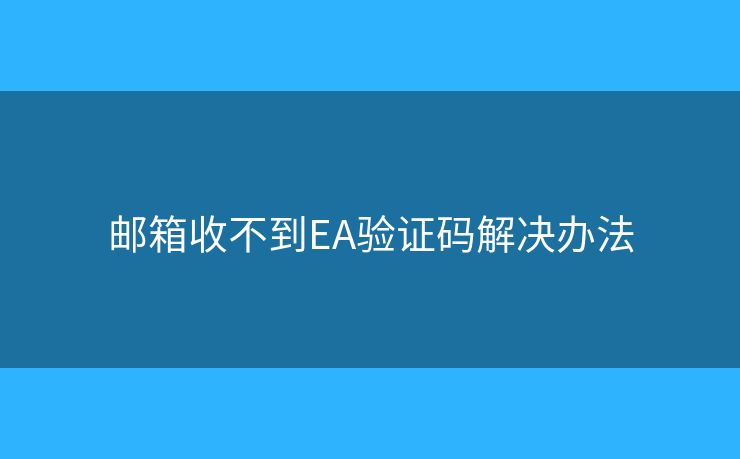 郵箱收不到EA驗(yàn)證碼解決辦法