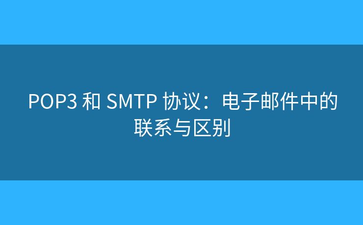 POP3 和 SMTP 協(xié)議：電子郵件中的聯(lián)系與區(qū)別