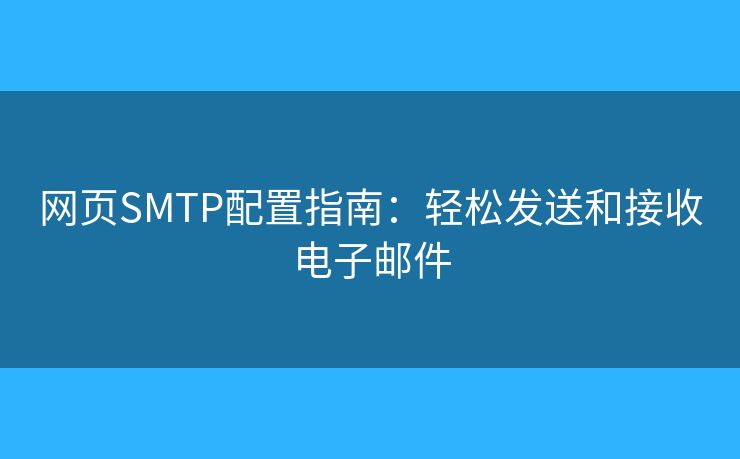 網(wǎng)頁SMTP配置指南：輕松發(fā)送和接收電子郵件