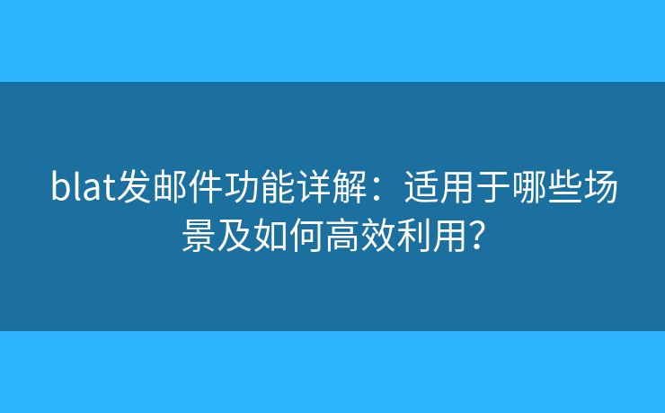 blat發(fā)郵件功能詳解：適用于哪些場景及如何高效利用？