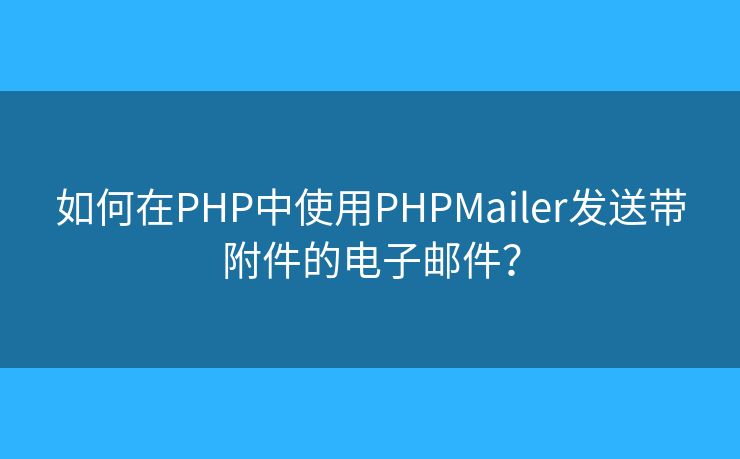 如何在PHP中使用PHPMailer發(fā)送帶附件的電子郵件？