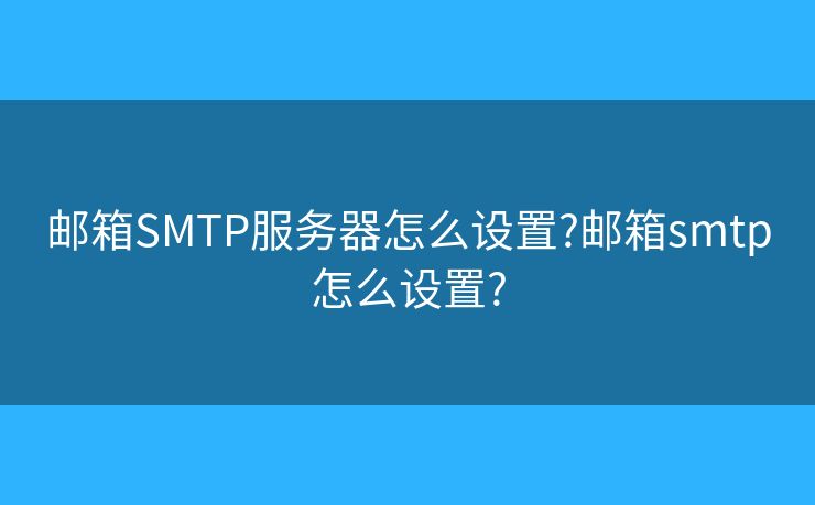 郵箱SMTP服務器怎么設置?郵箱smtp怎么設置?