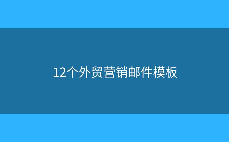 12個外貿(mào)營銷郵件模板