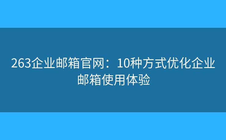 263企業(yè)郵箱官網(wǎng)：10種方式優(yōu)化企業(yè)郵箱使用體驗