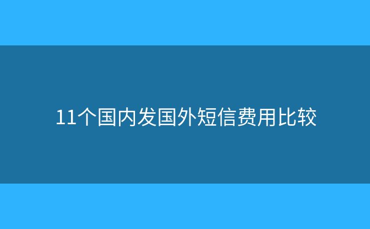 11個(gè)國(guó)內(nèi)發(fā)國(guó)外短信費(fèi)用比較