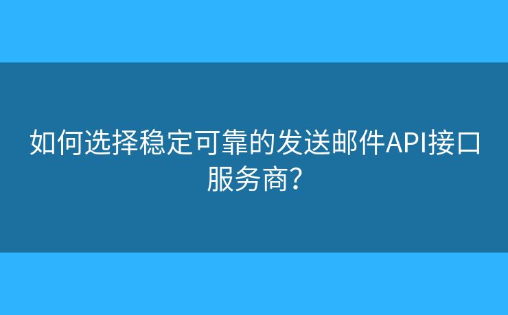 如何選擇穩(wěn)定可靠的發(fā)送郵件API接口服務商？
