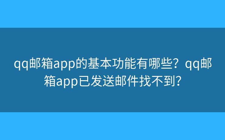 qq郵箱app的基本功能有哪些？qq郵箱app已發(fā)送郵件找不到？