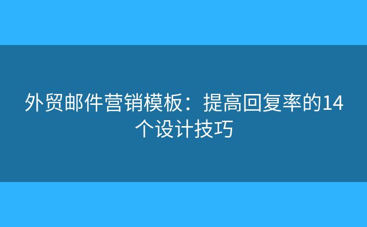 外貿(mào)郵件營銷模板：提高回復(fù)率的14個設(shè)計技巧