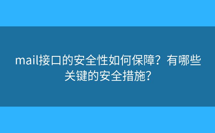 mail接口的安全性如何保障？有哪些關(guān)鍵的安全措施？
