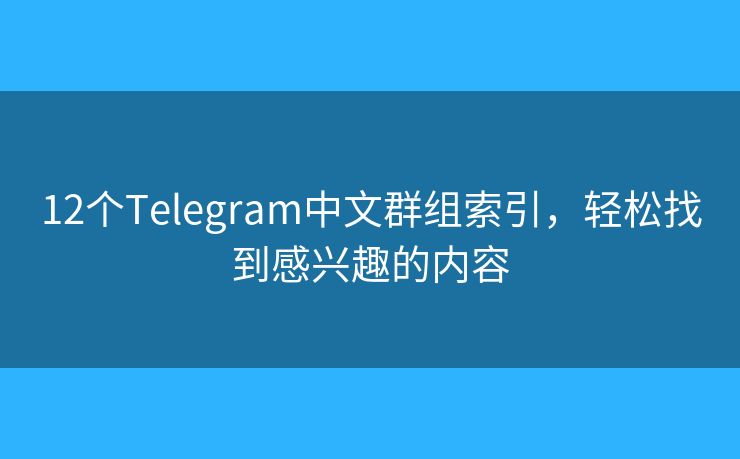 12個(gè)Telegram中文群組索引，輕松找到感興趣的內(nèi)容