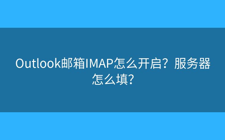 Outlook郵箱IMAP怎么開(kāi)啟？服務(wù)器怎么填？