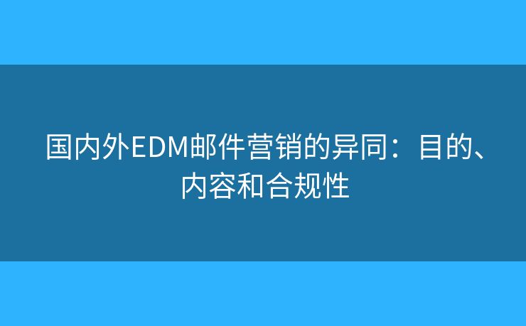國內(nèi)外EDM郵件營銷的異同：目的、內(nèi)容和合規(guī)性
