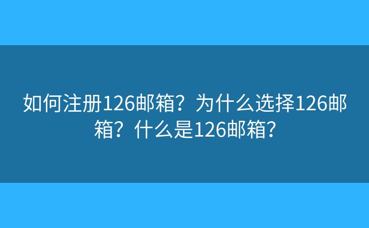 如何注冊(cè)126郵箱？為什么選擇126郵箱？什么是126郵箱？