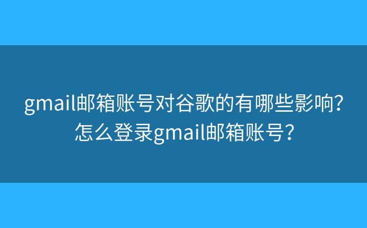 gmail郵箱賬號對谷歌的有哪些影響？怎么登錄gmail郵箱賬號？