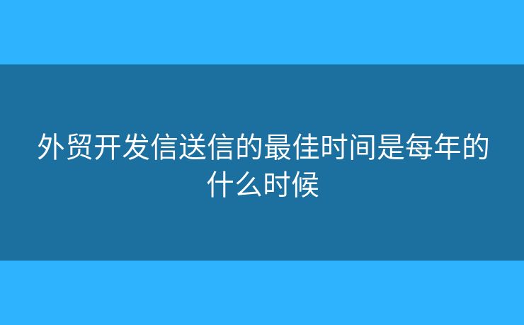 外貿(mào)開發(fā)信送信的最佳時(shí)間是每年的什么時(shí)候