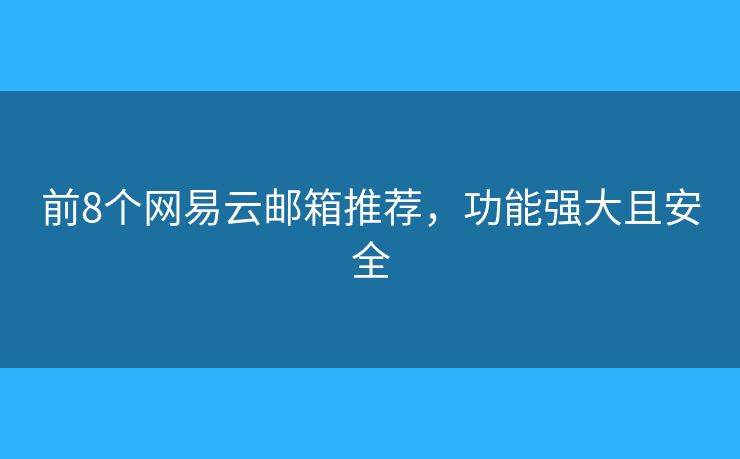 前8個(gè)網(wǎng)易云郵箱推薦，功能強(qiáng)大且安全