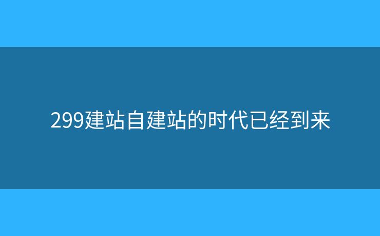 299建站自建站的時代已經到來