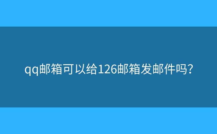 qq郵箱可以給126郵箱發(fā)郵件嗎？