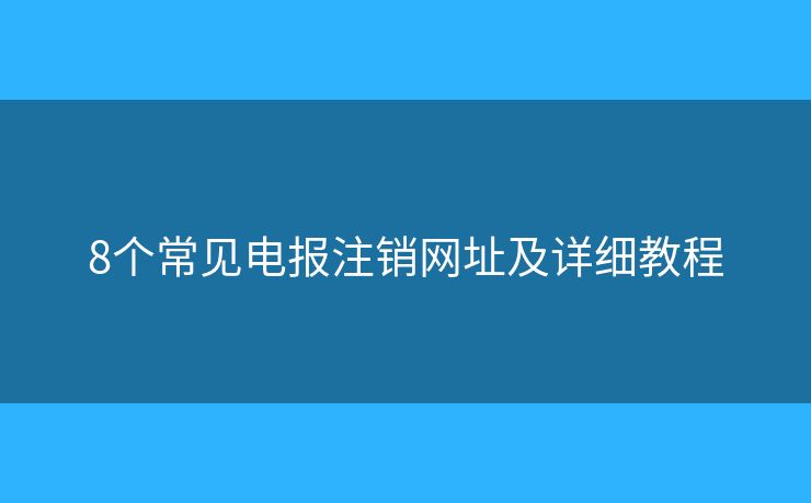 8個常見電報注銷網(wǎng)址及詳細教程