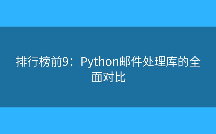 排行榜前9：Python郵件處理庫的全面對比
