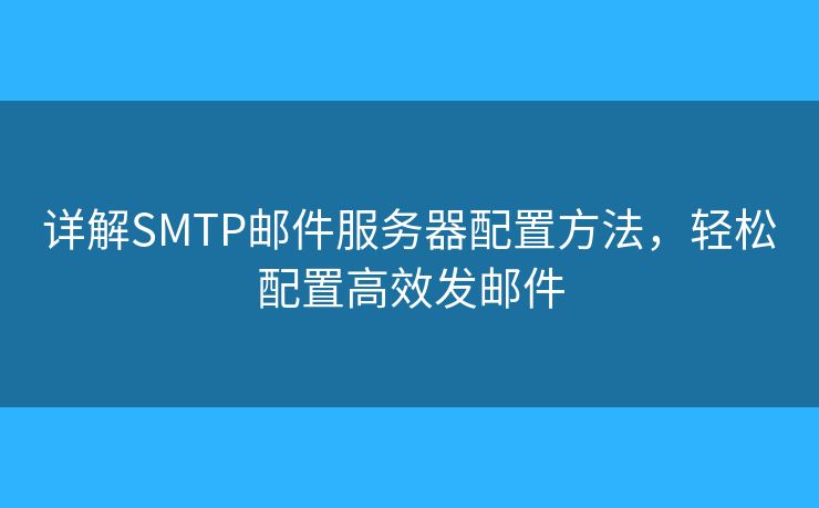 詳解SMTP郵件服務(wù)器配置方法，輕松配置高效發(fā)郵件