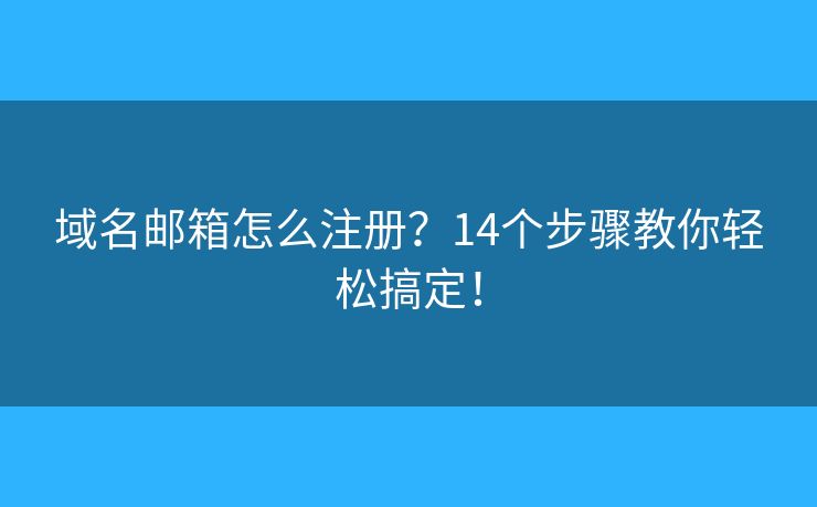 域名郵箱怎么注冊(cè)？14個(gè)步驟教你輕松搞定！
