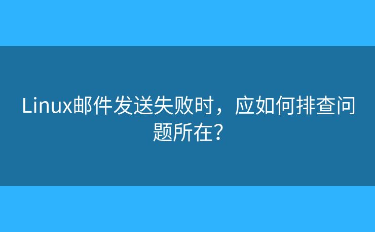 Linux郵件發(fā)送失敗時(shí)，應(yīng)如何排查問題所在？