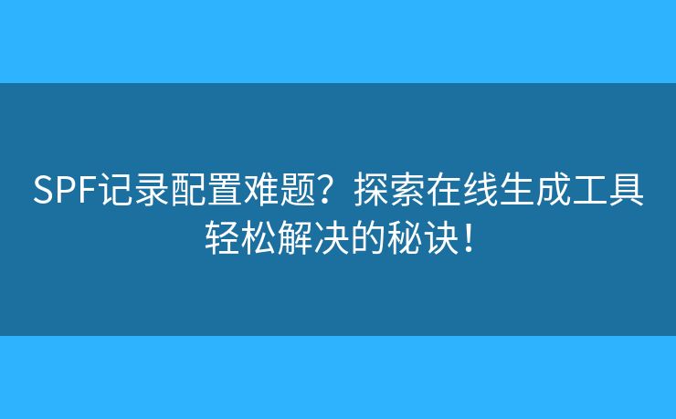 SPF記錄配置難題？探索在線生成工具輕松解決的秘訣！