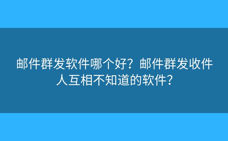 郵件群發(fā)軟件哪個好？郵件群發(fā)收件人互相不知道的軟件？