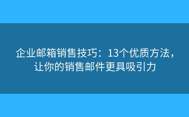 企業(yè)郵箱銷售技巧：13個(gè)優(yōu)質(zhì)方法，讓你的銷售郵件更具吸引力