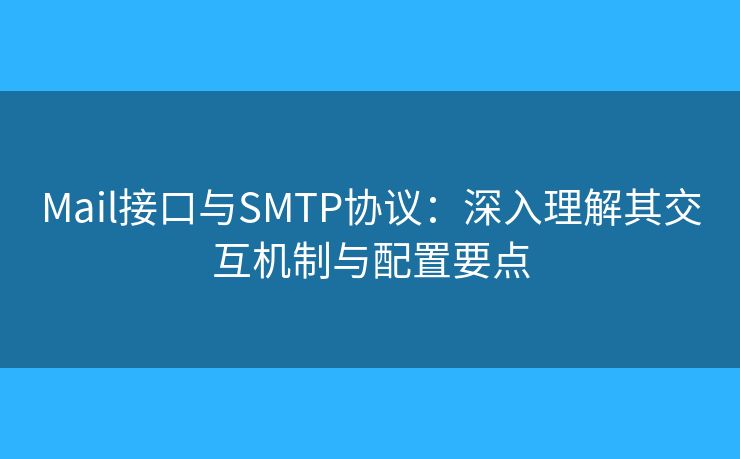 Mail接口與SMTP協(xié)議：深入理解其交互機制與配置要點