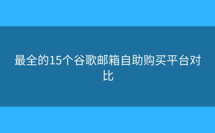最全的15個(gè)谷歌郵箱自助購買平臺對比