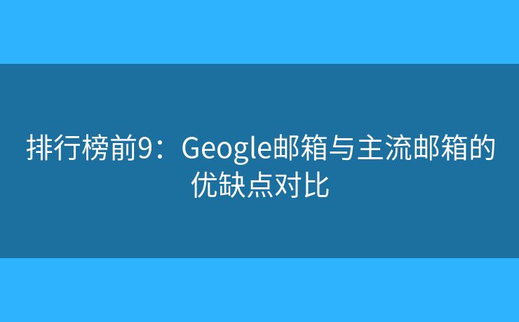 排行榜前9：Geogle郵箱與主流郵箱的優(yōu)缺點對比