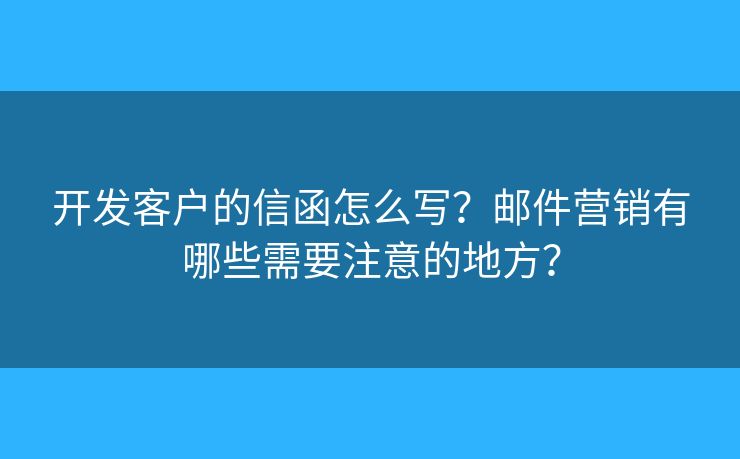 開發(fā)客戶的信函怎么寫？郵件營銷有哪些需要注意的地方？