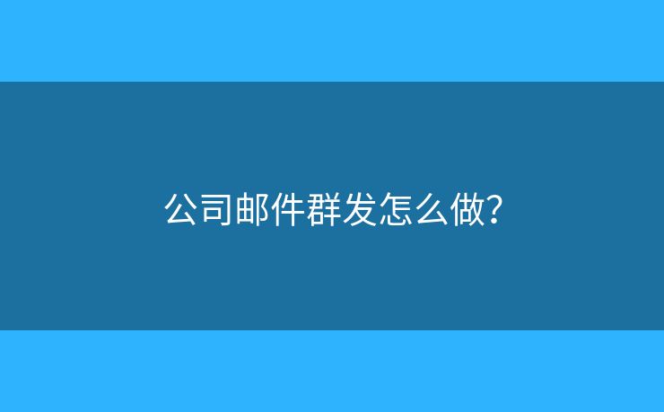 公司郵件群發(fā)怎么做？