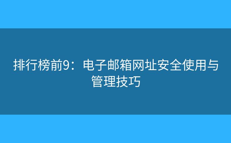 排行榜前9：電子郵箱網(wǎng)址安全使用與管理技巧