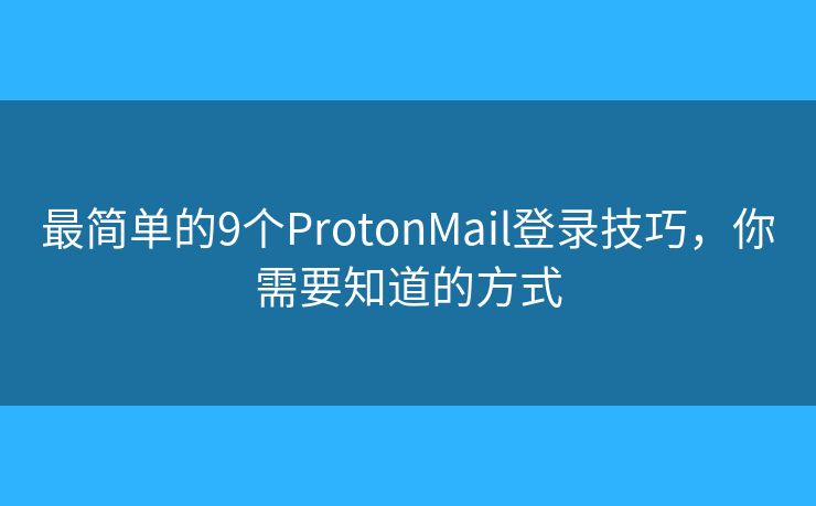 最簡單的9個ProtonMail登錄技巧，你需要知道的方式